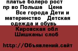 платье болеро рост110 пр-во Польша › Цена ­ 1 500 - Все города Дети и материнство » Детская одежда и обувь   . Кировская обл.,Шишканы слоб.